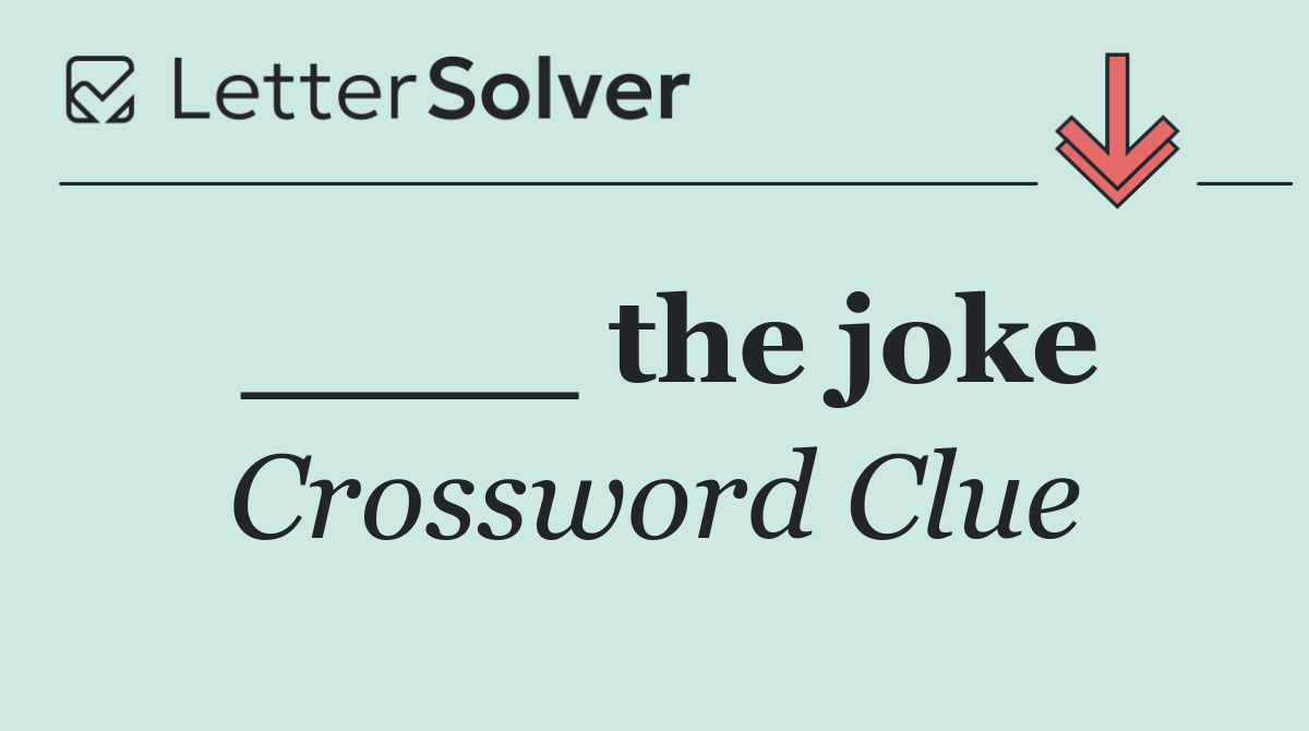 ____ the joke
