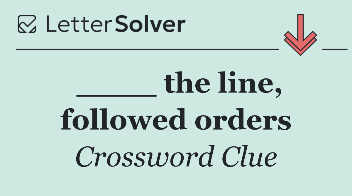 ____ the line, followed orders