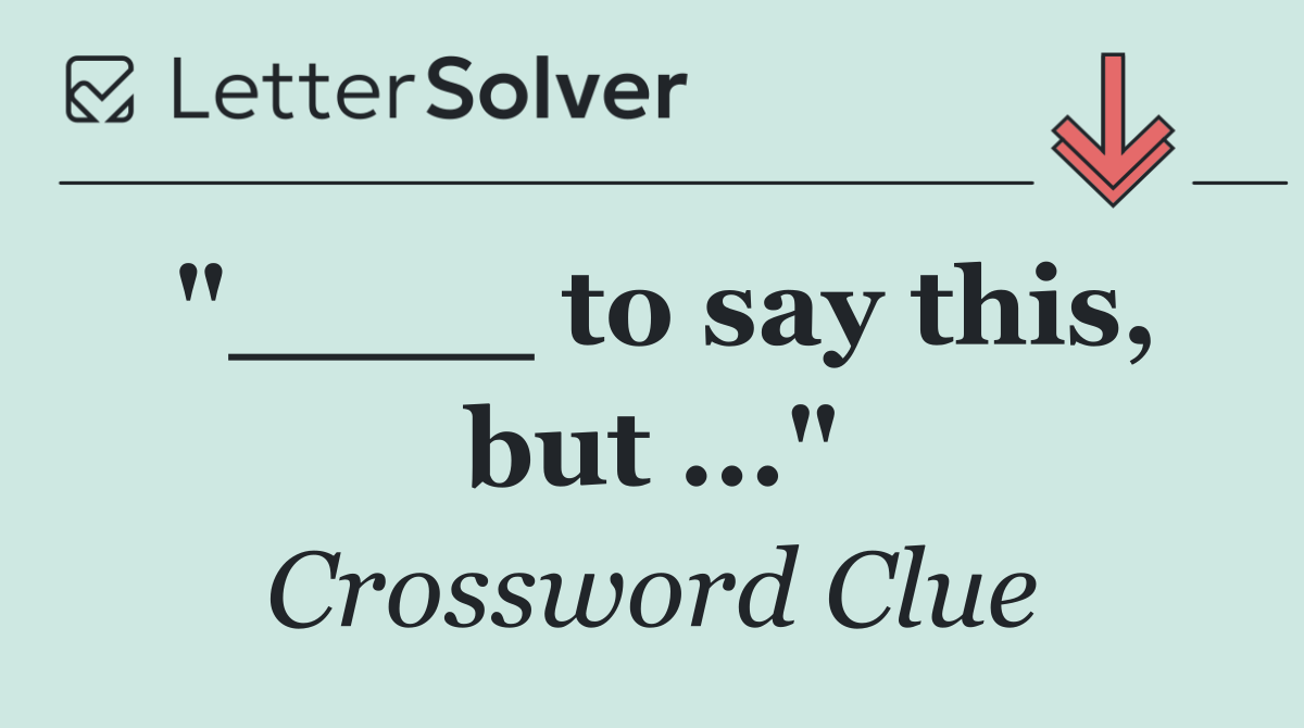 "____ to say this, but ..."