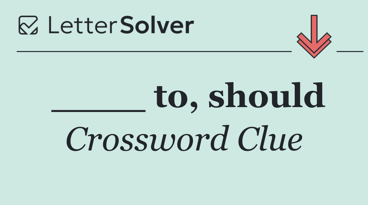 ____ to, should