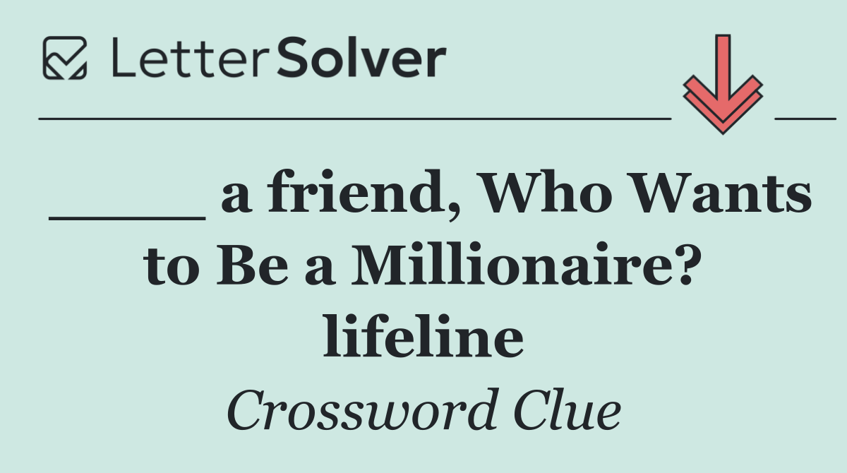 ____ a friend, Who Wants to Be a Millionaire? lifeline