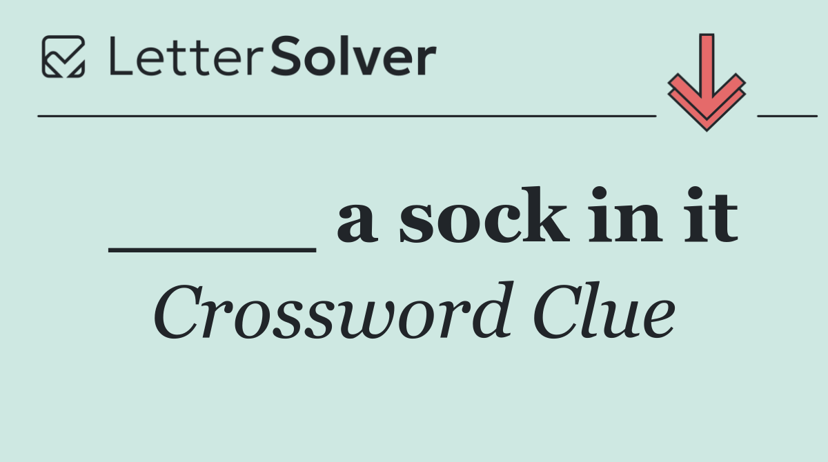 ____ a sock in it