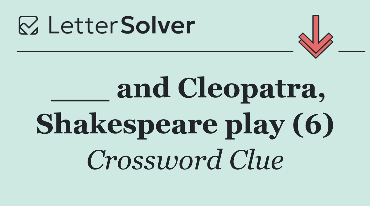 ___ and Cleopatra, Shakespeare play (6)