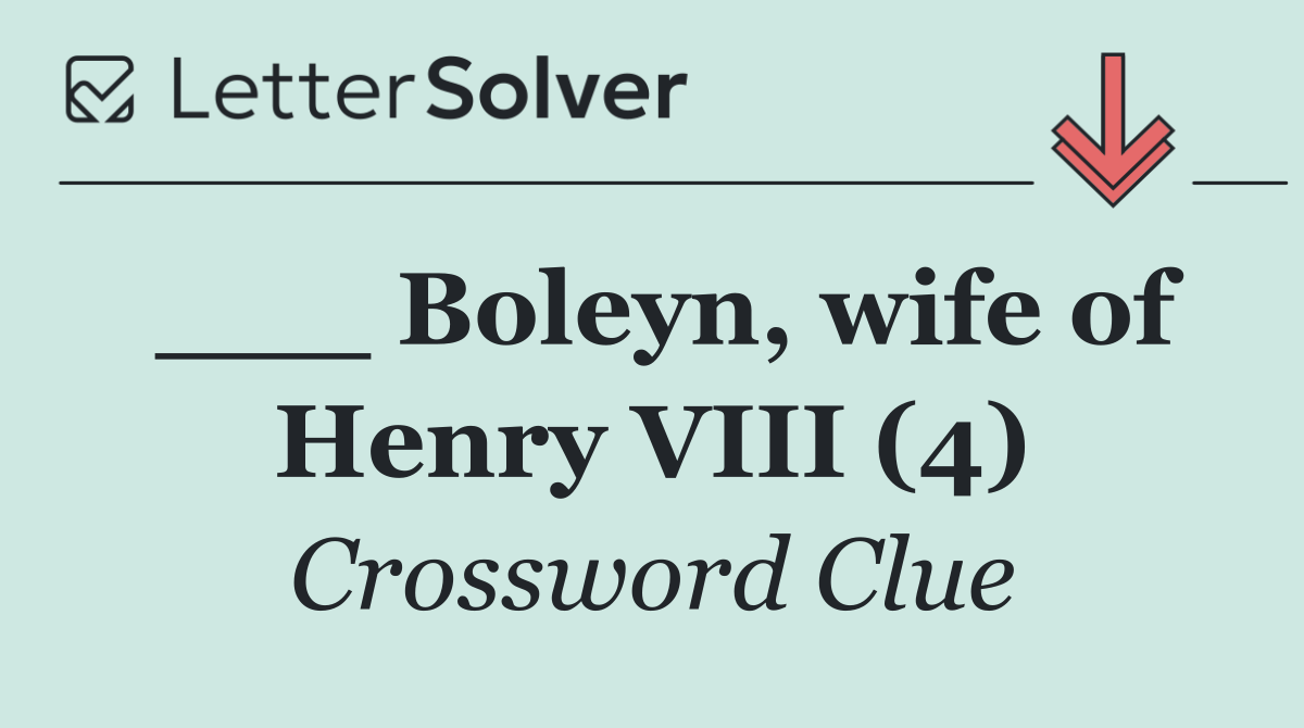 ___ Boleyn, wife of Henry VIII (4)