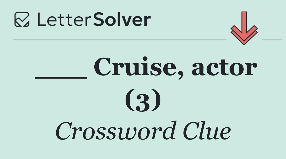 ___ Cruise, actor (3)