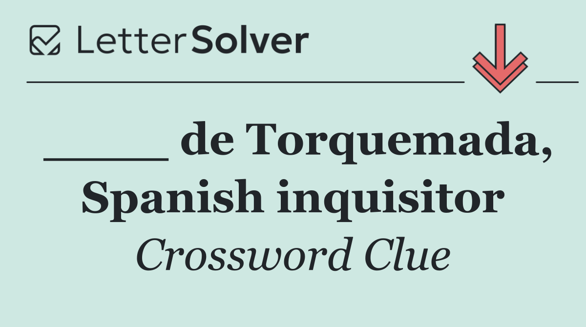 ____ de Torquemada, Spanish inquisitor