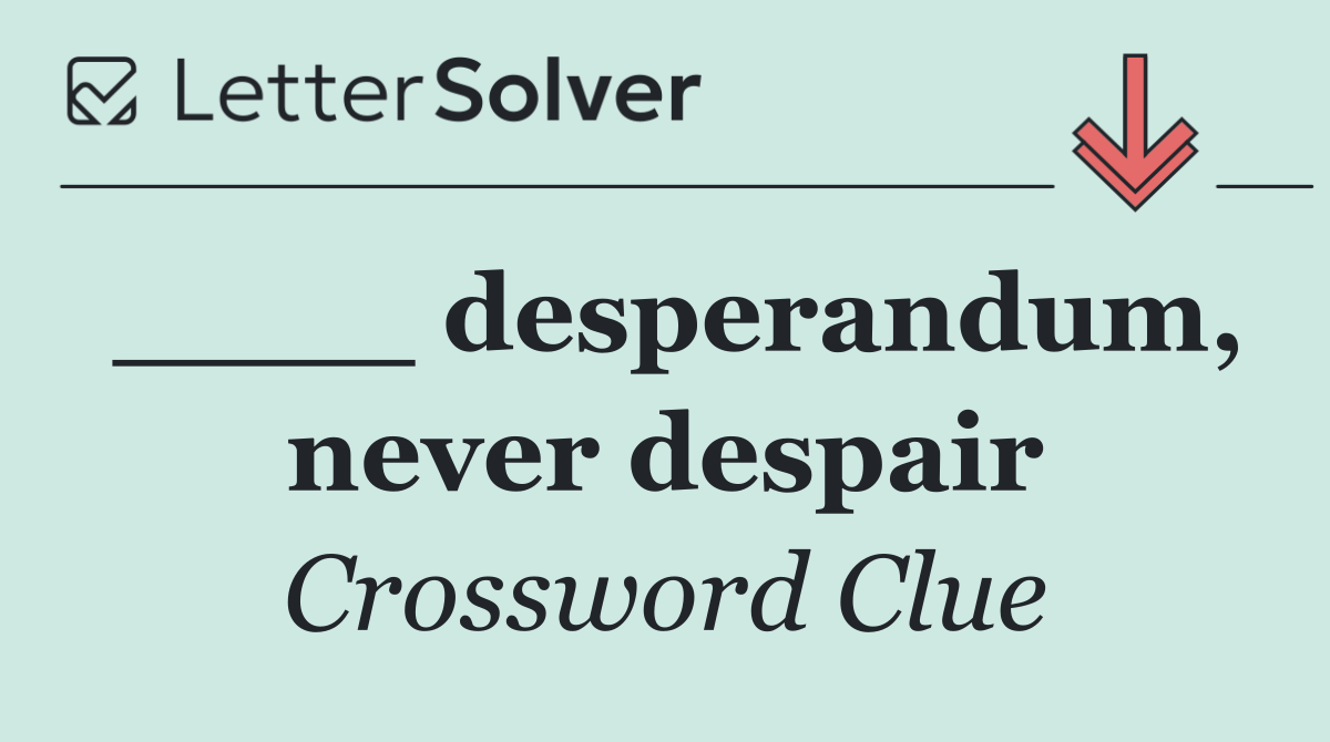 ____ desperandum, never despair