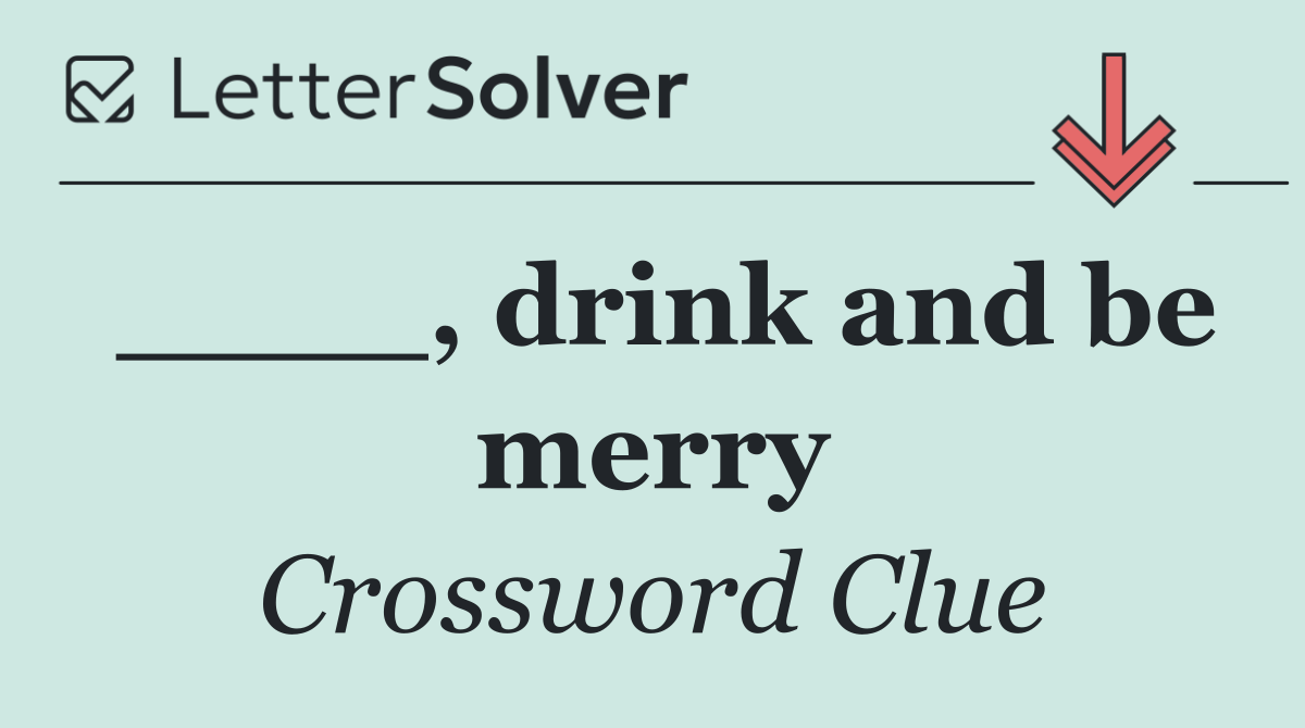 ____, drink and be merry