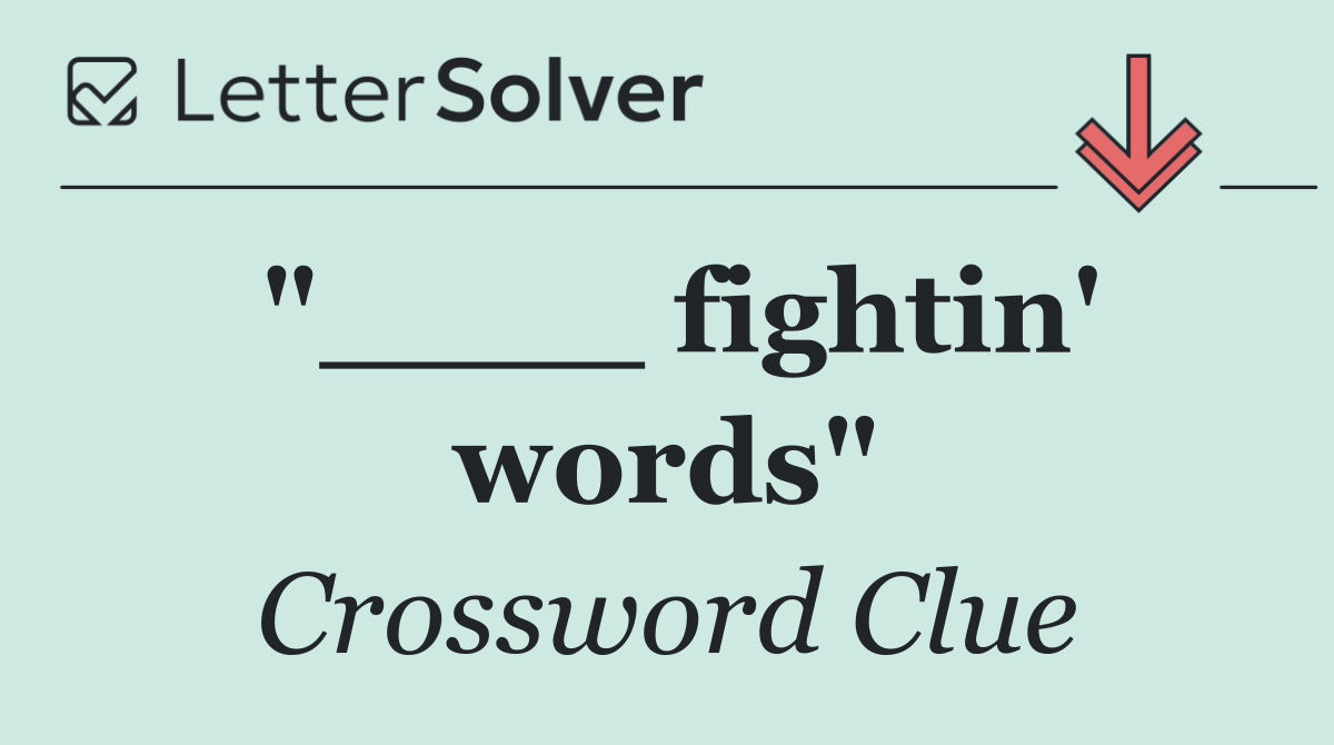 "____ fightin' words"