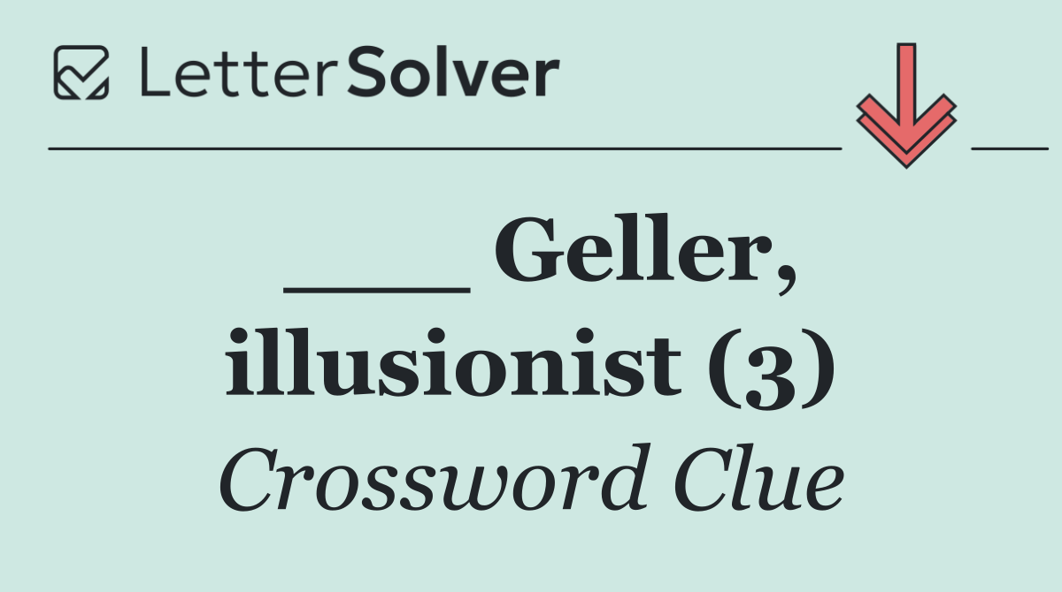 ___ Geller, illusionist (3)