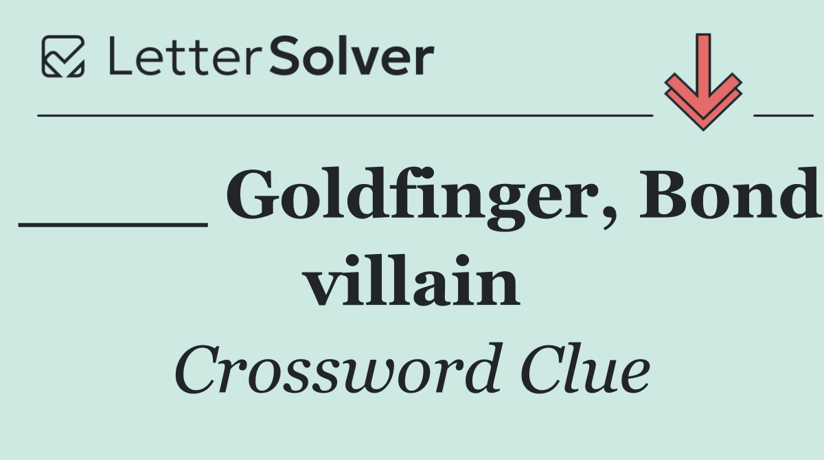 ____ Goldfinger, Bond villain