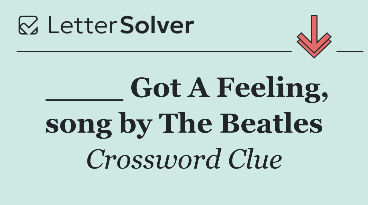 ____ Got A Feeling, song by The Beatles