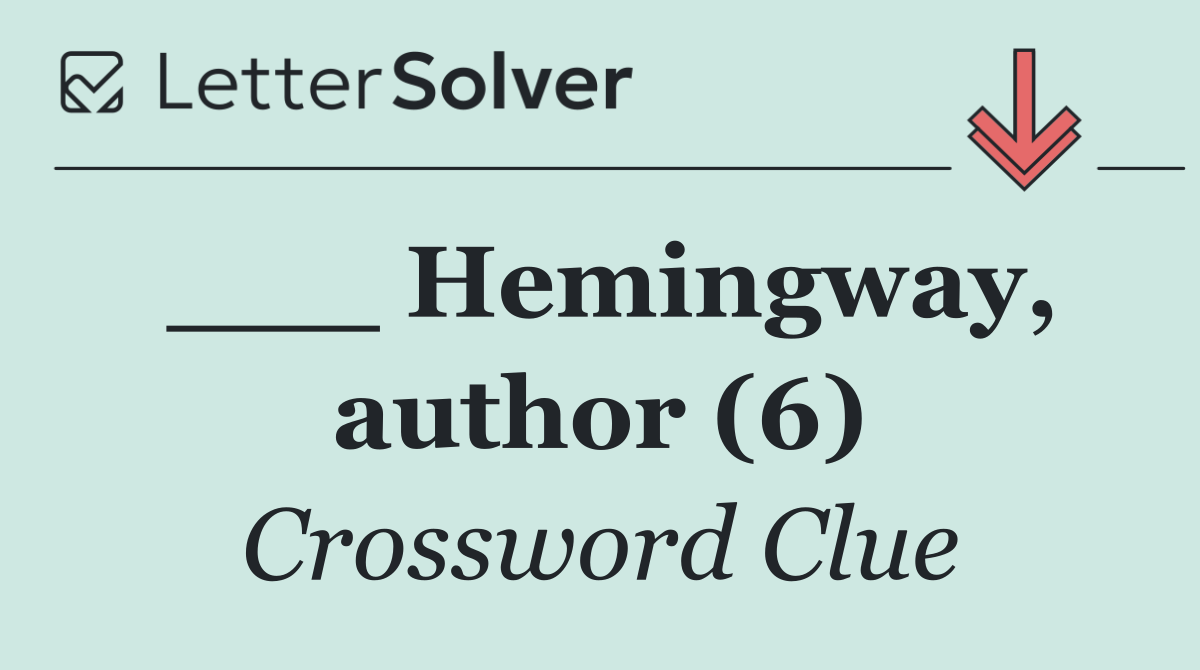 ___ Hemingway, author (6)