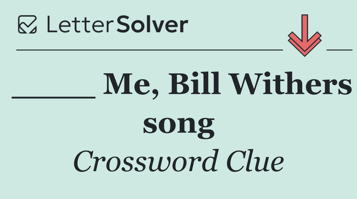 ____ Me, Bill Withers song