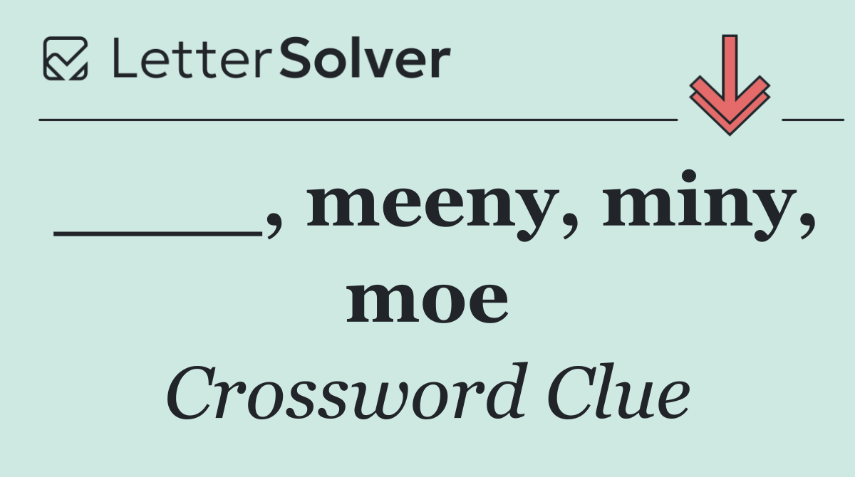 ____, meeny, miny, moe