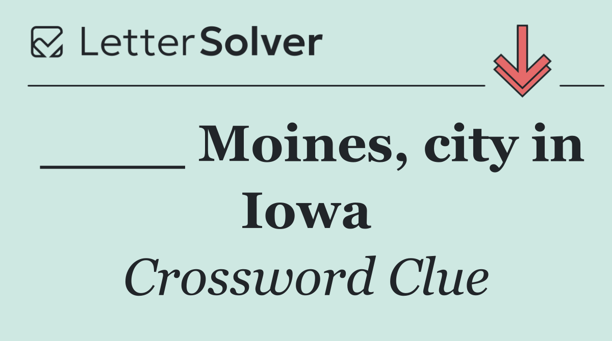 ____ Moines, city in Iowa