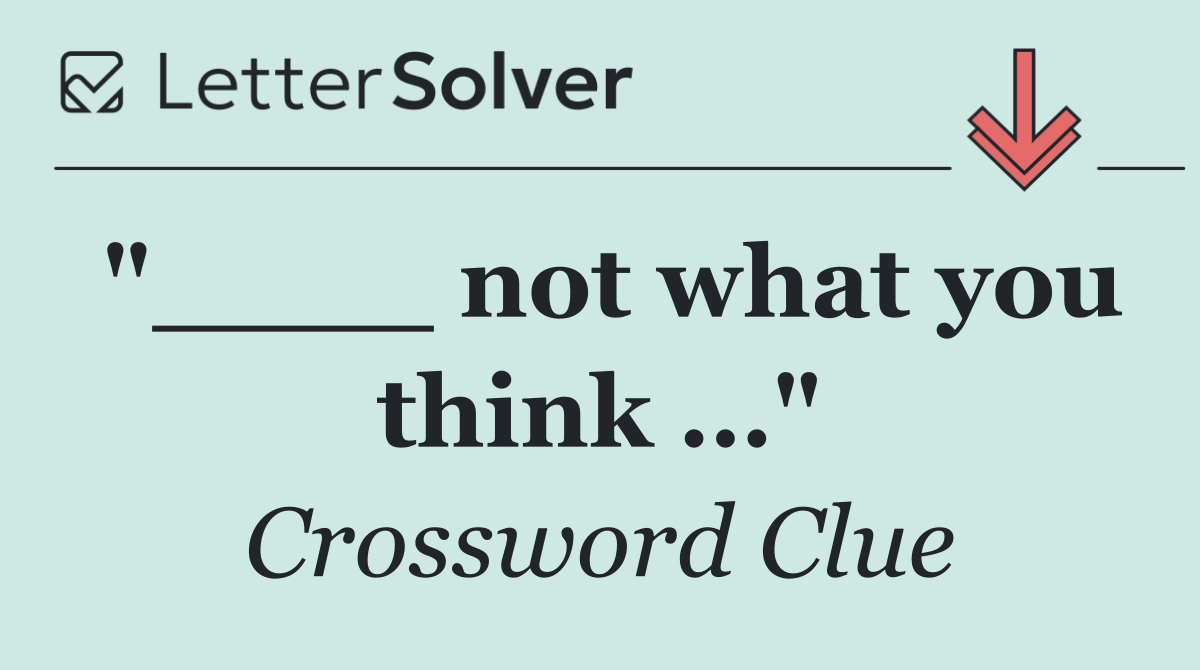 "____ not what you think …"