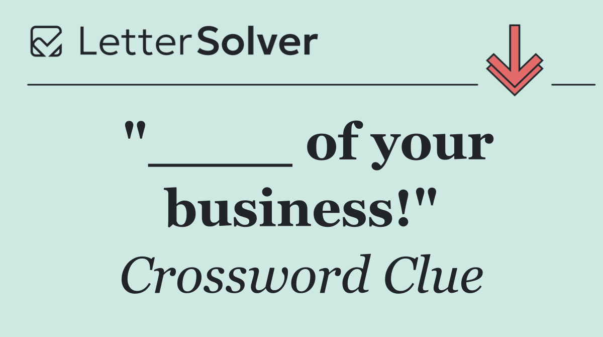 "____ of your business!"