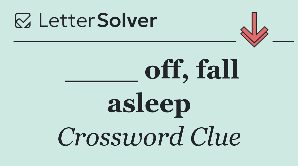 ____ off, fall asleep