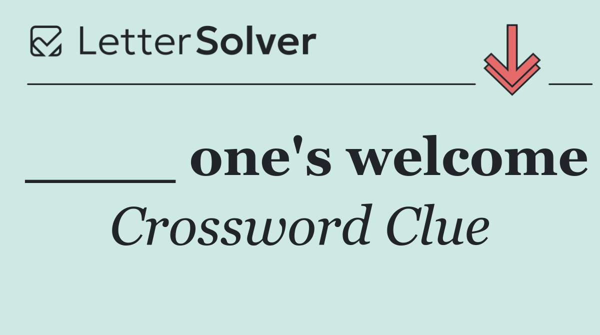 ____ one's welcome