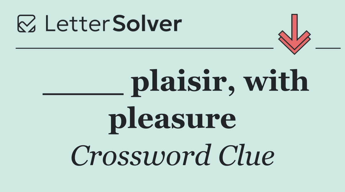 ____ plaisir, with pleasure