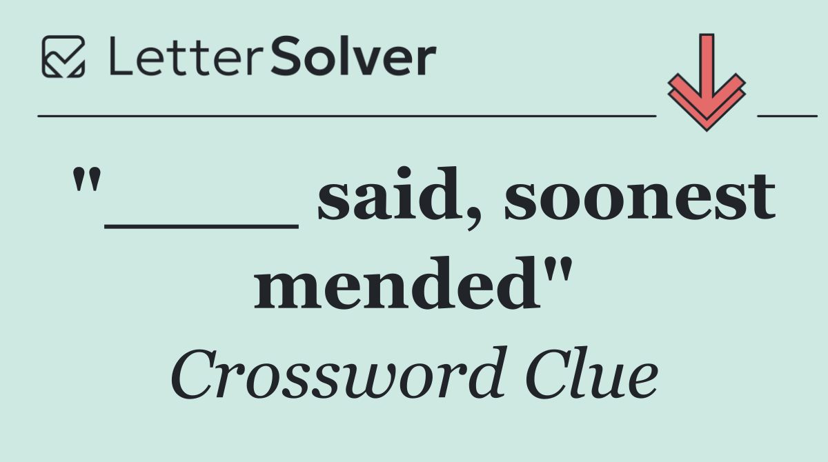 "____ said, soonest mended"