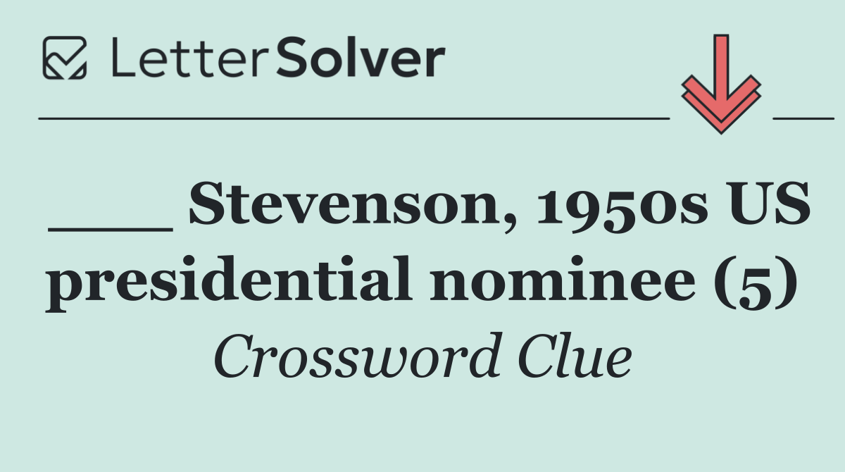 ___ Stevenson, 1950s US presidential nominee (5)