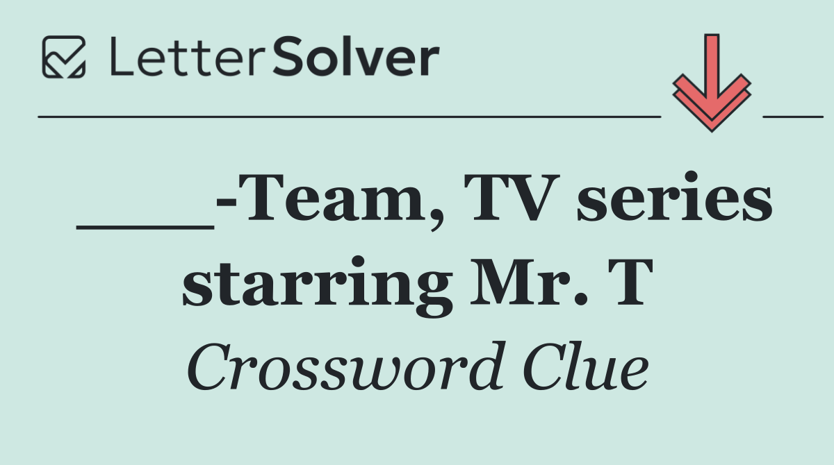 ___ Team, TV series starring Mr. T