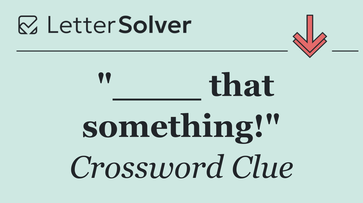 "____ that something!"