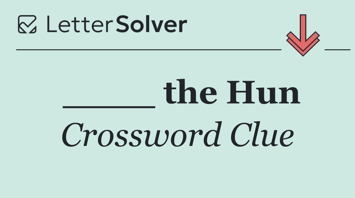 ____ the Hun