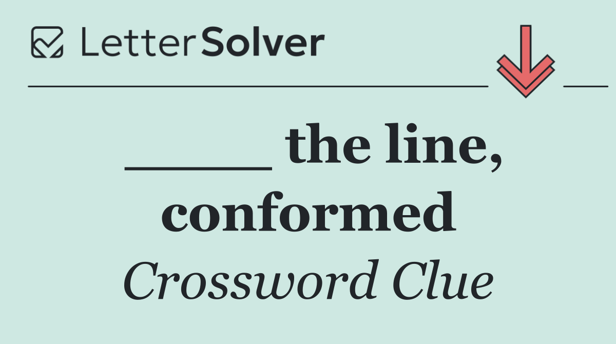 ____ the line, conformed