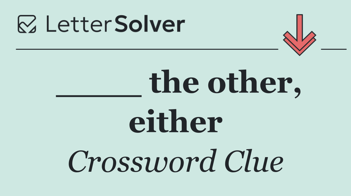 ____ the other, either