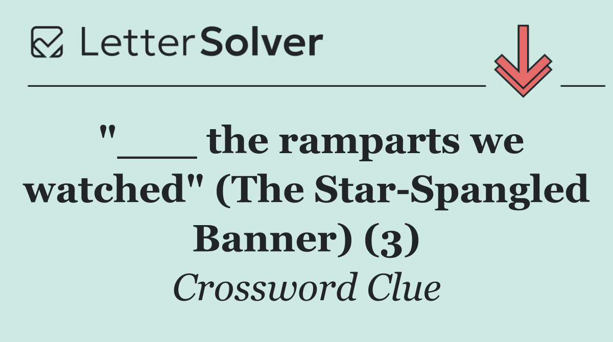 "___ the ramparts we watched" (The Star Spangled Banner) (3)