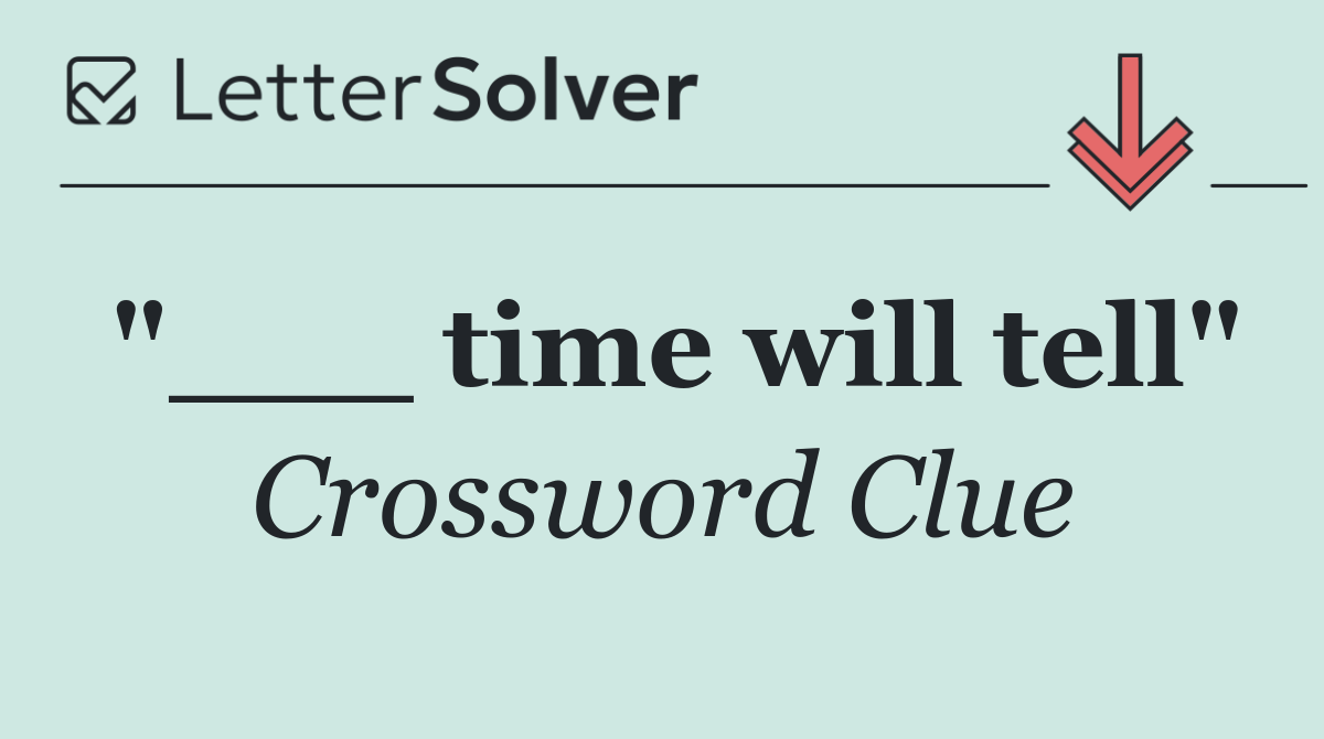 "___ time will tell"