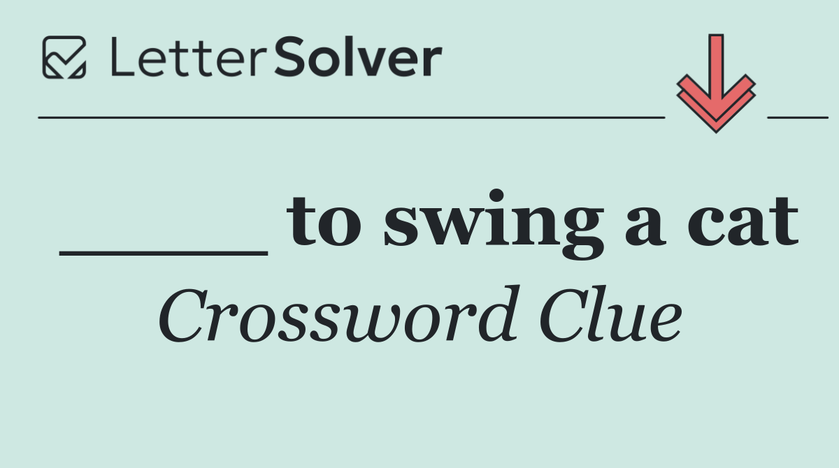 ____ to swing a cat