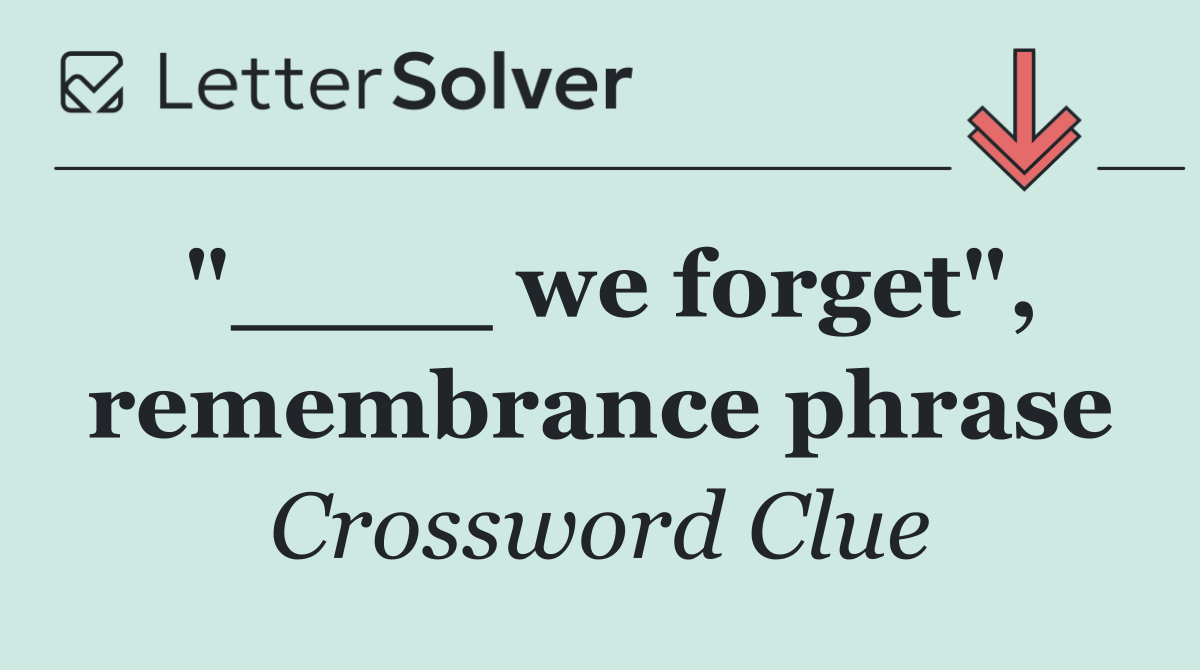 "____ we forget", remembrance phrase