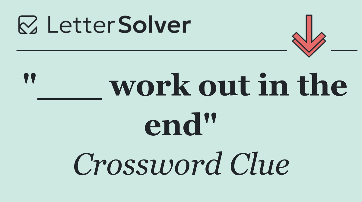 "___ work out in the end"