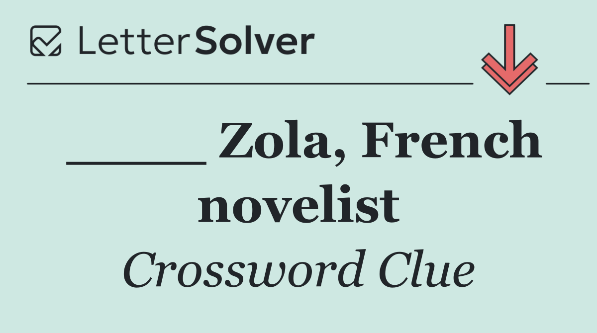 ____ Zola, French novelist