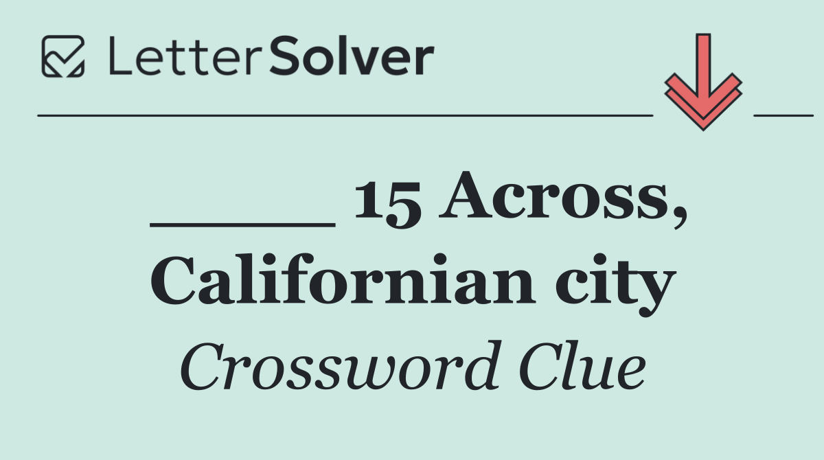 ____ 15 Across, Californian city
