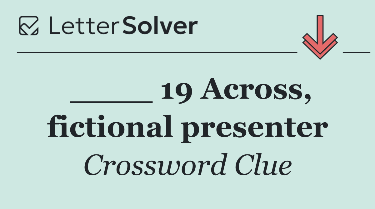 ____ 19 Across, fictional presenter