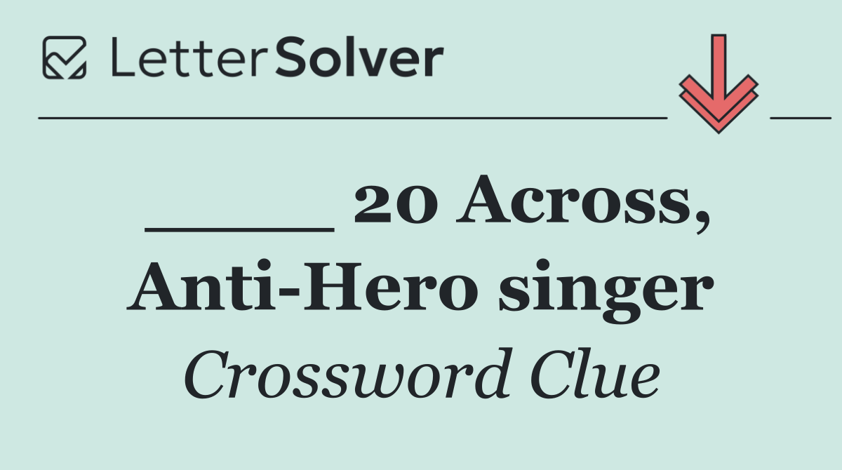 ____ 20 Across, Anti Hero singer