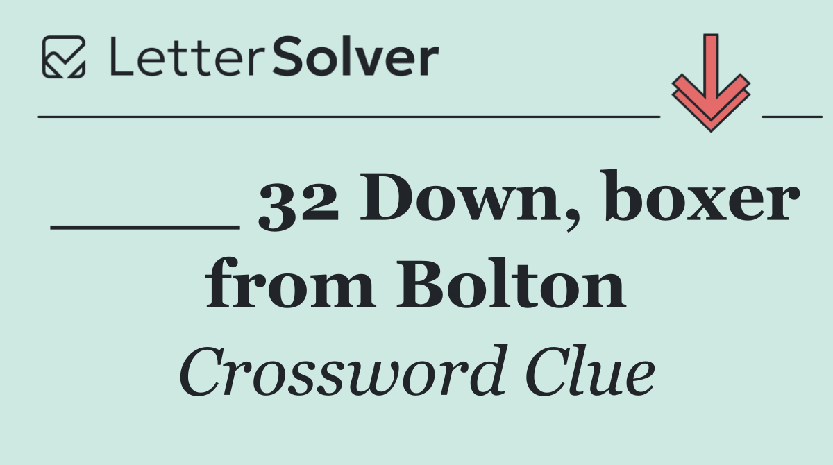____ 32 Down, boxer from Bolton