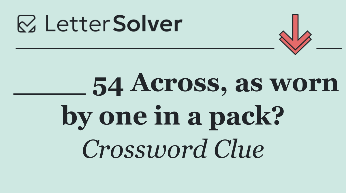 ____ 54 Across, as worn by one in a pack?