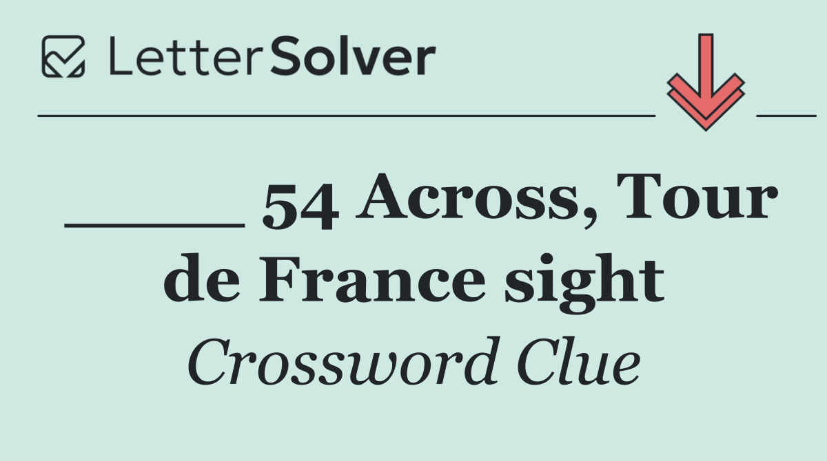 ____ 54 Across, Tour de France sight