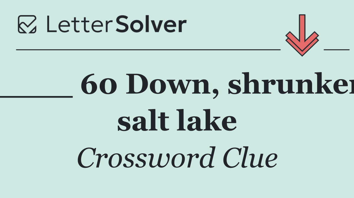 ____ 60 Down, shrunken salt lake