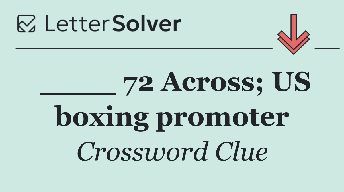 ____ 72 Across; US boxing promoter