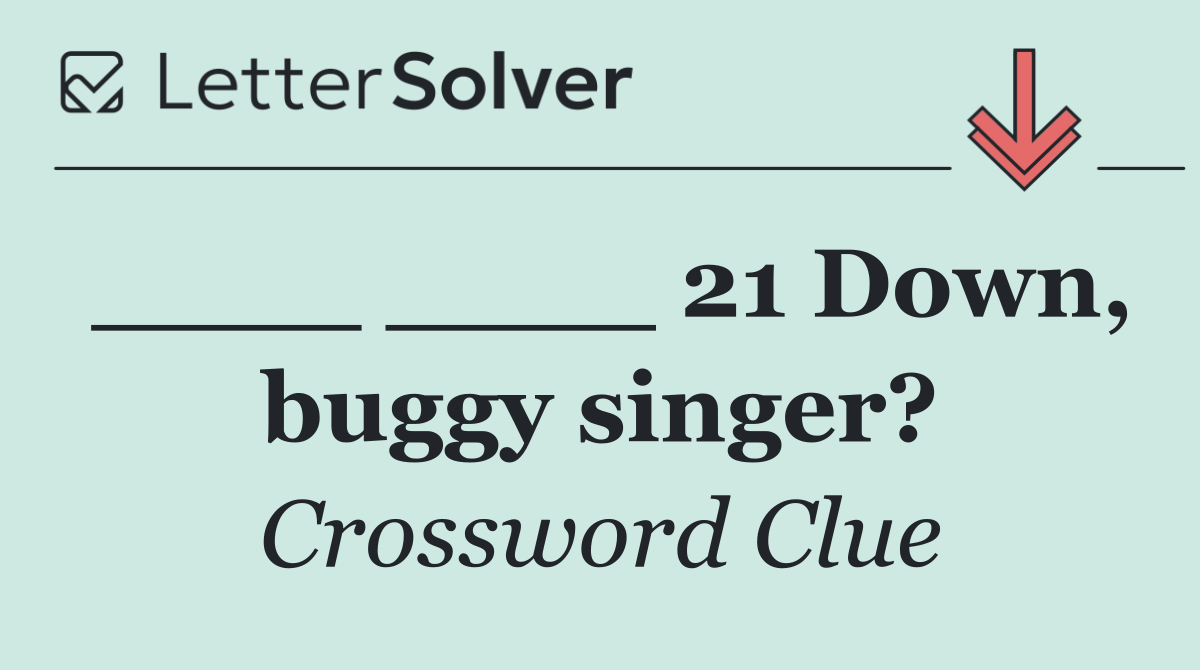 ____ ____ 21 Down, buggy singer?