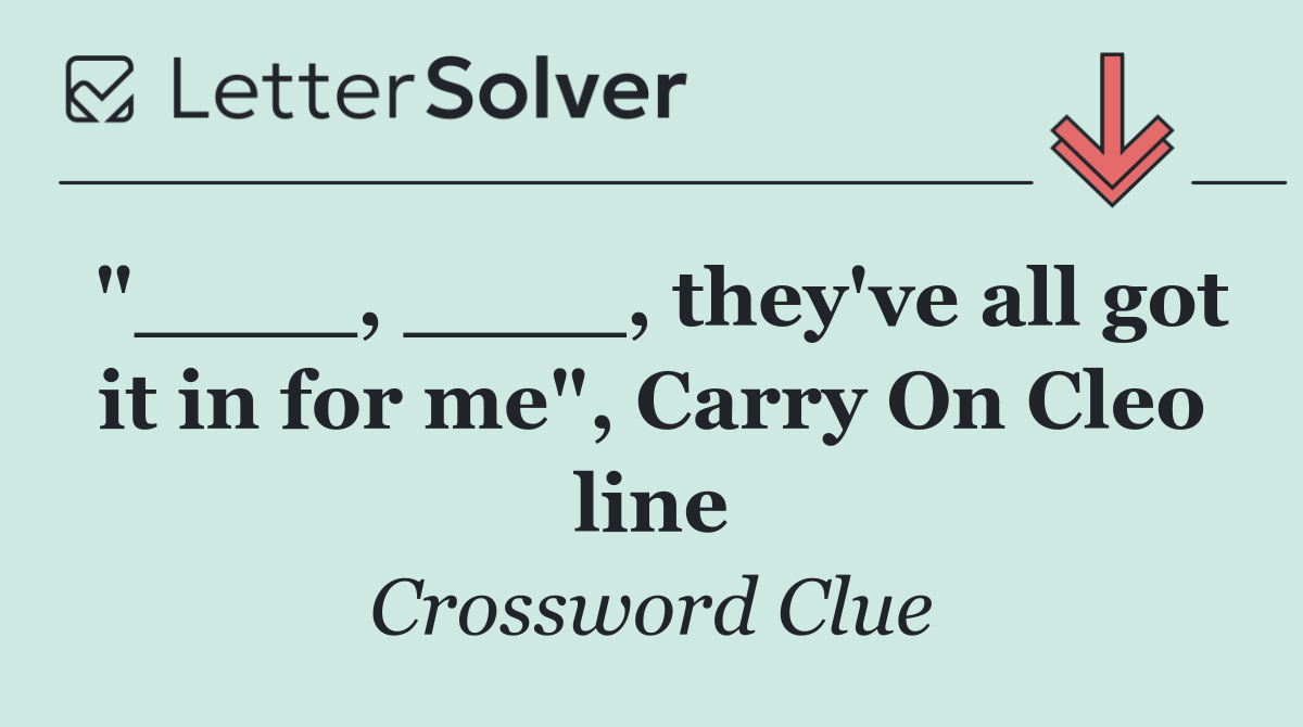 "____, ____, they've all got it in for me", Carry On Cleo line
