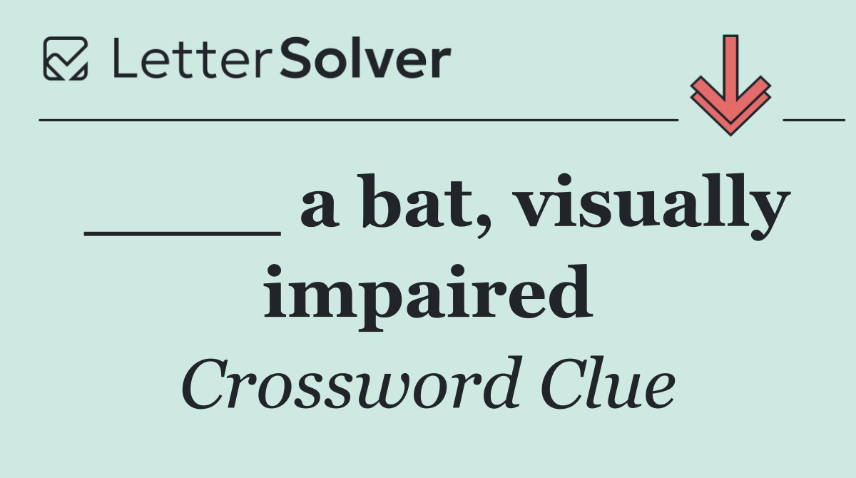 ____ a bat, visually impaired