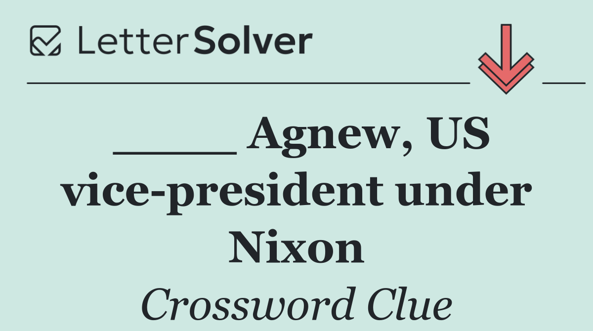 ____ Agnew, US vice president under Nixon